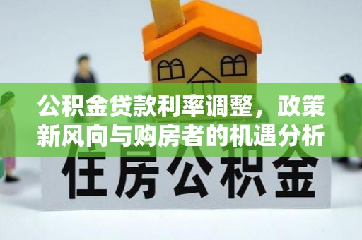 寒亭公积金贷款利率调整，政策新风向与购房者的机遇分析