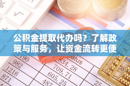 寒亭公积金提取代办吗？了解政策与服务，让资金流转更便捷