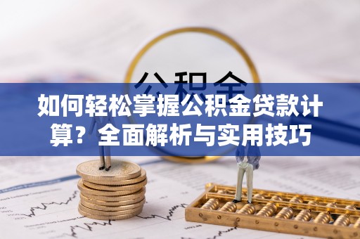 寒亭如何轻松掌握公积金贷款计算？全面解析与实用技巧