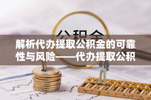 寒亭解析代办提取公积金的可靠性与风险——代办提取公积金靠谱吗