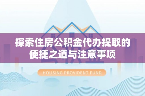 寒亭探索住房公积金代办提取的便捷之道与注意事项