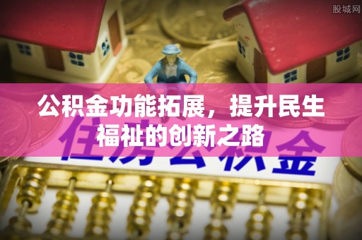 寒亭公积金功能拓展，提升民生福祉的创新之路