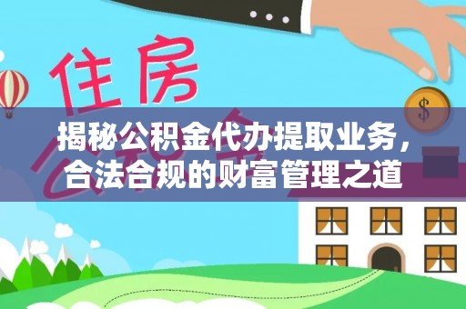 寒亭揭秘公积金代办提取业务，合法合规的财富管理之道