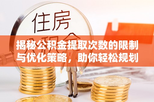 寒亭揭秘公积金提取次数的限制与优化策略，助你轻松规划财务未来