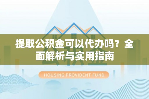 寒亭提取公积金可以代办吗？全面解析与实用指南