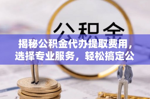 寒亭揭秘公积金代办提取费用，选择专业服务，轻松搞定公积金提取
