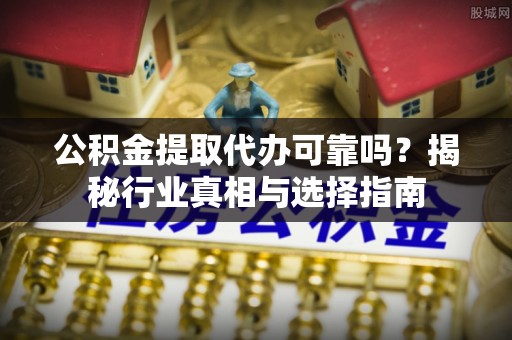 寒亭公积金提取代办可靠吗？揭秘行业真相与选择指南