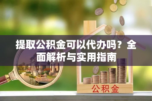 寒亭提取公积金可以代办吗？全面解析与实用指南