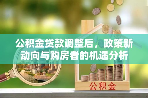 寒亭公积金贷款调整后，政策新动向与购房者的机遇分析