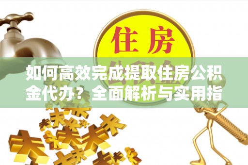 寒亭如何高效完成提取住房公积金代办？全面解析与实用指南