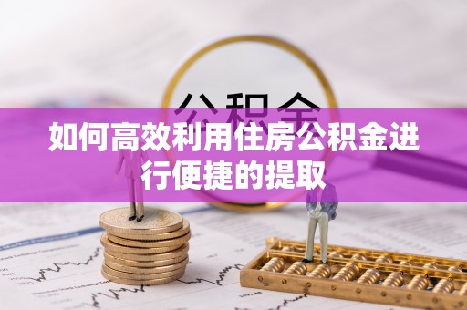 寒亭如何高效利用住房公积金进行便捷的提取
