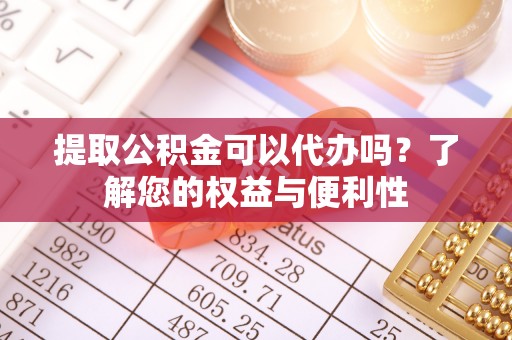 寒亭提取公积金可以代办吗？了解您的权益与便利性