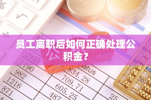 寒亭员工离职后如何正确处理公积金？