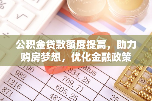 寒亭公积金贷款额度提高，助力购房梦想，优化金融政策