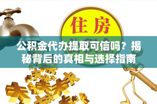 寒亭公积金代办提取可信吗？揭秘背后的真相与选择指南