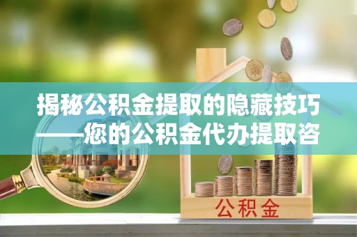 寒亭揭秘公积金提取的隐藏技巧——您的公积金代办提取咨询指南