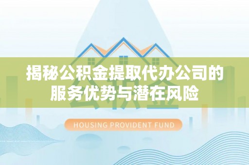 寒亭揭秘公积金提取代办公司的服务优势与潜在风险