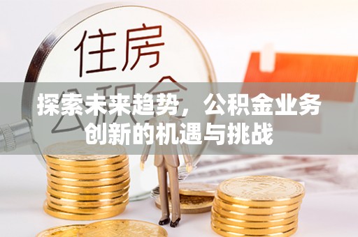 寒亭探索未来趋势，公积金业务创新的机遇与挑战
