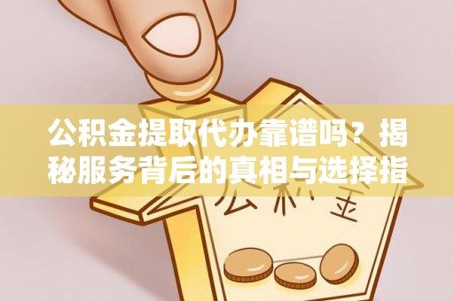 寒亭公积金提取代办靠谱吗？揭秘服务背后的真相与选择指南