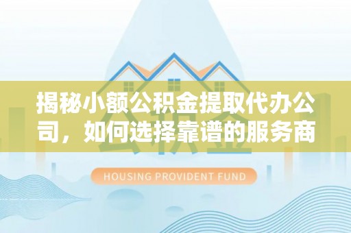 寒亭揭秘小额公积金提取代办公司，如何选择靠谱的服务商？