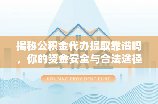 寒亭揭秘公积金代办提取靠谱吗，你的资金安全与合法途径全解析