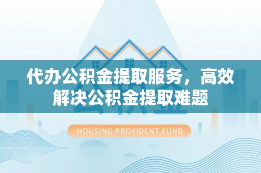 寒亭代办公积金提取服务，高效解决公积金提取难题