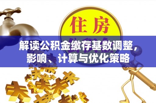 寒亭解读公积金缴存基数调整，影响、计算与优化策略