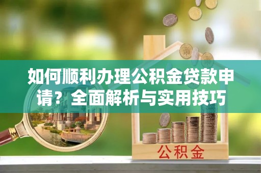 寒亭如何顺利办理公积金贷款申请？全面解析与实用技巧