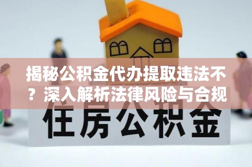 寒亭揭秘公积金代办提取违法不？深入解析法律风险与合规途径