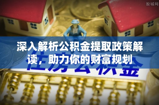 寒亭深入解析公积金提取政策解读，助力你的财富规划