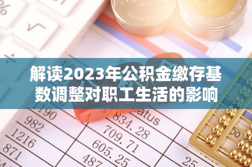 寒亭解读2023年公积金缴存基数调整对职工生活的影响