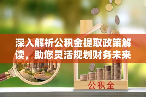 寒亭深入解析公积金提取政策解读，助您灵活规划财务未来