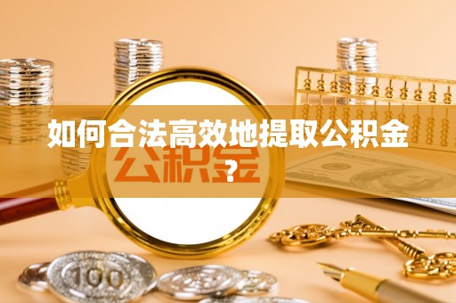 寒亭如何合法高效地提取公积金？