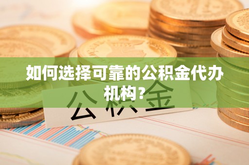 寒亭如何选择可靠的公积金代办机构？