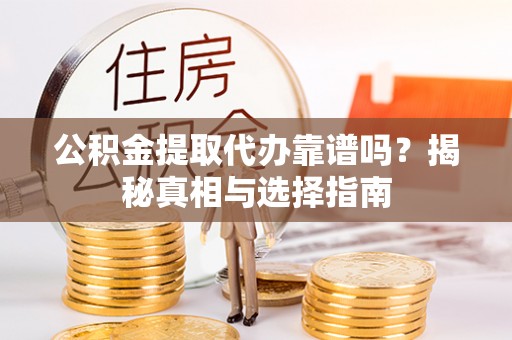 寒亭公积金提取代办靠谱吗？揭秘真相与选择指南