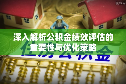 寒亭深入解析公积金绩效评估的重要性与优化策略