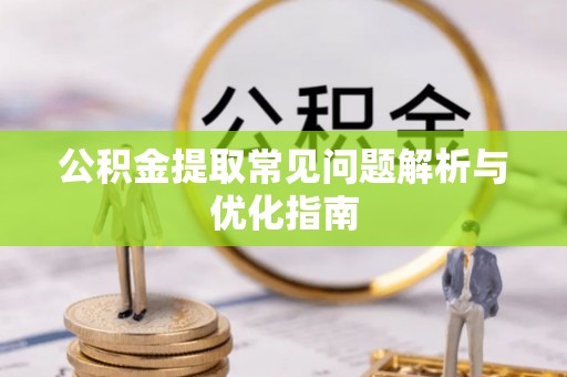 寒亭公积金提取常见问题解析与优化指南