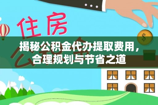 寒亭揭秘公积金代办提取费用，合理规划与节省之道