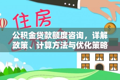寒亭公积金贷款额度咨询，详解政策、计算方法与优化策略