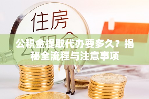 寒亭公积金提取代办要多久？揭秘全流程与注意事项