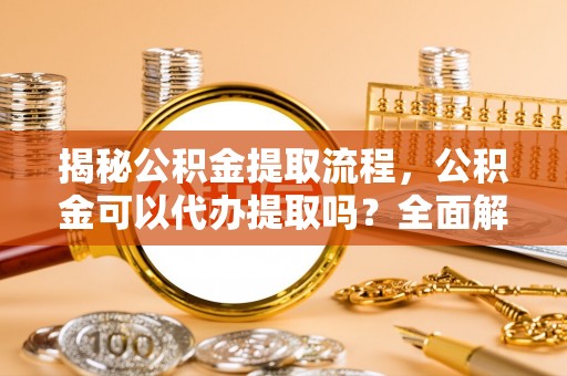 寒亭揭秘公积金提取流程，公积金可以代办提取吗？全面解析与操作指南