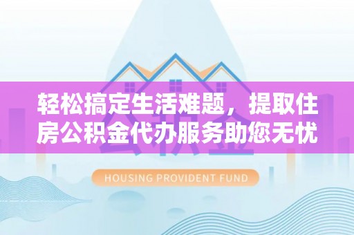 寒亭轻松搞定生活难题，提取住房公积金代办服务助您无忧理财
