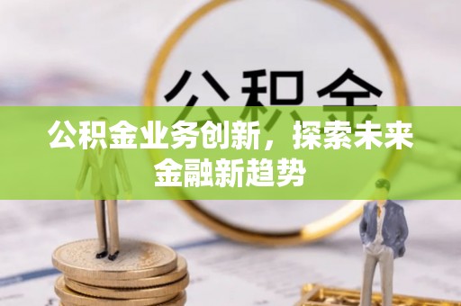 寒亭公积金业务创新，探索未来金融新趋势