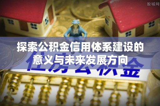 寒亭探索公积金信用体系建设的意义与未来发展方向