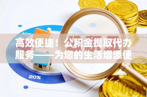 寒亭高效便捷！公积金提取代办服务——为您的生活增添便利