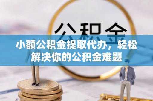 寒亭小额公积金提取代办，轻松解决你的公积金难题