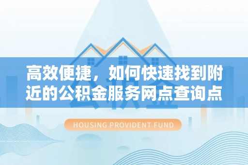 寒亭高效便捷，如何快速找到附近的公积金服务网点查询点