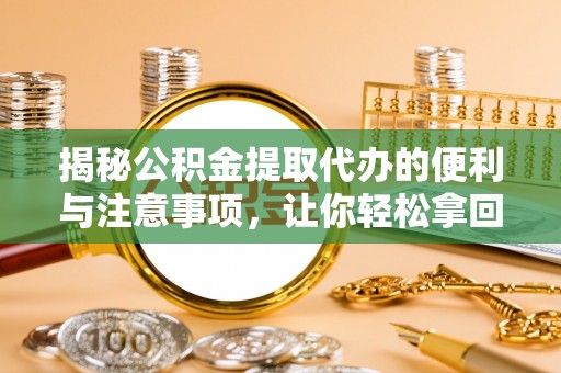 寒亭揭秘公积金提取代办的便利与注意事项，让你轻松拿回属于你的钱！