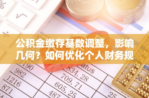 寒亭公积金缴存基数调整，影响几何？如何优化个人财务规划