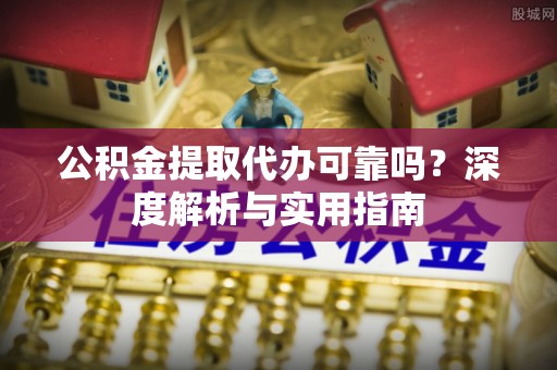 寒亭公积金提取代办可靠吗？深度解析与实用指南